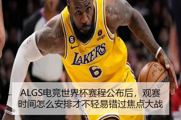 ALGS电竞世界杯赛程公布后，观赛时间怎么安排才不轻易错过焦点大战